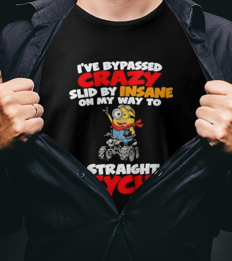Minion I've Bypassed Crazy Slid By Insane On My Way To Straight Psycho Despicable Me Humor T-Shirt