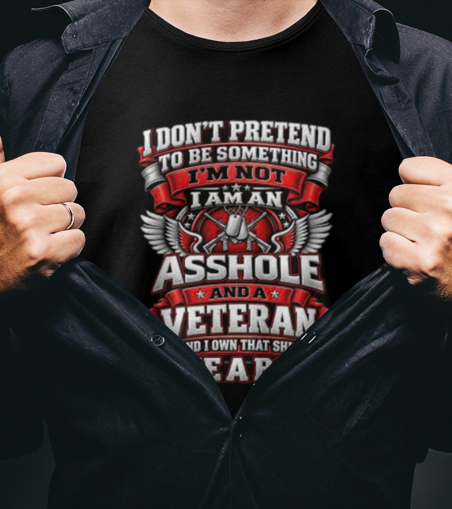I Don't Pretend To Be Something I'm Not I Am An Asshole And A Veteran And I Own That Shit Like A Boss T-Shirt