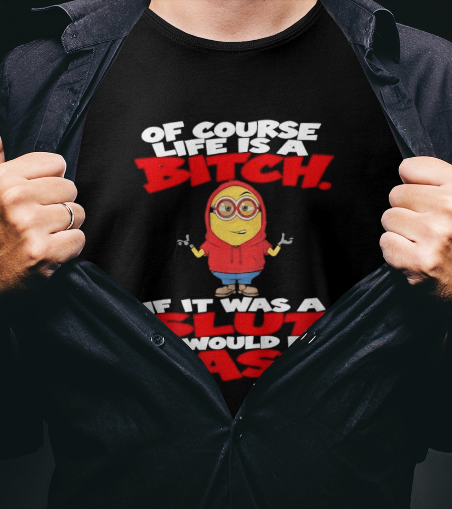Of Course Life Is A Bitch Minion If It Was A Slut It Would Be Easy T-Shirt