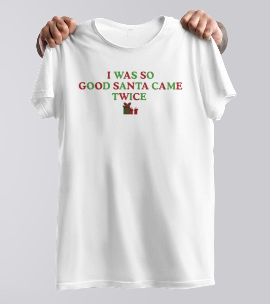 I Was So Good Santa Came Twice Red Green Christmas T-Shirt