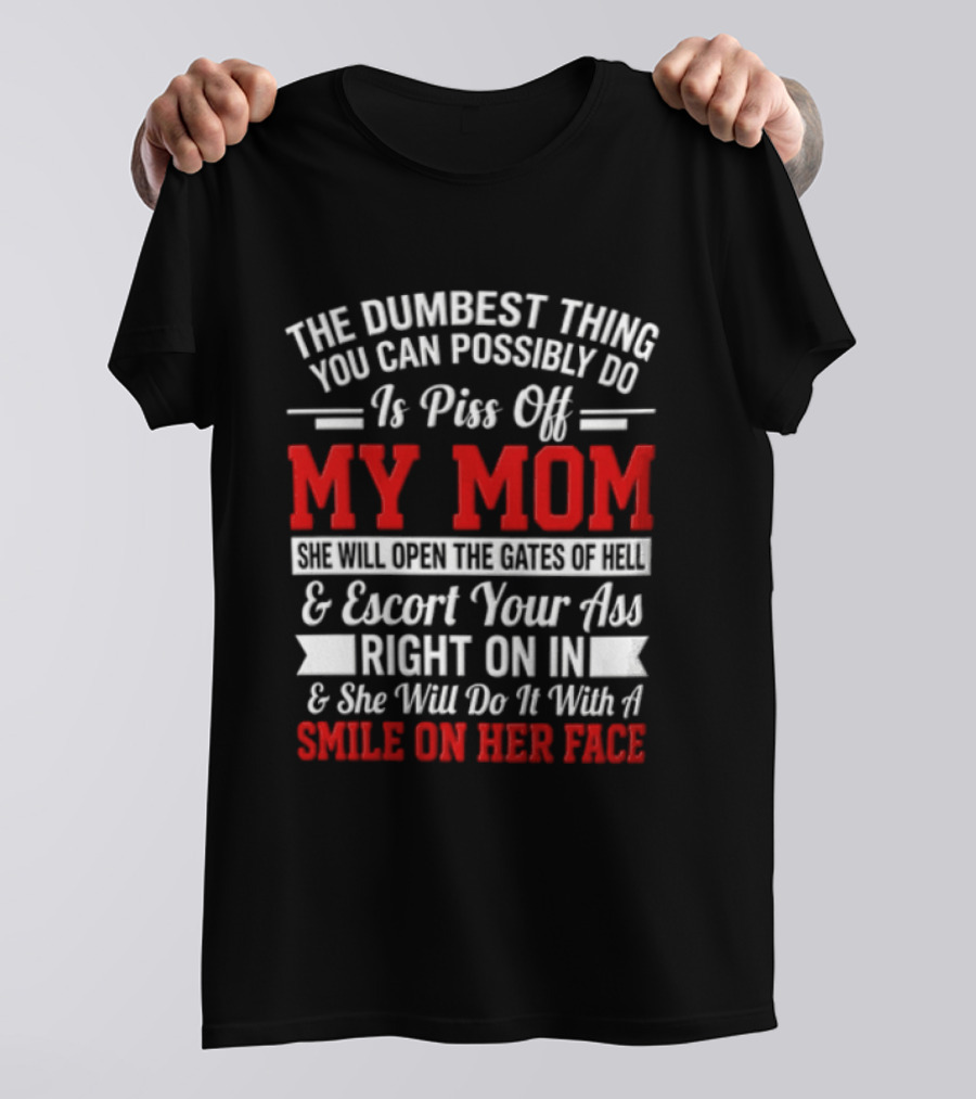 The Dumbest Thing You Can Possibly Do Is Piss Off My Mom Escort Your Ass Right On In With A Smile On Her Face T-Shirt
