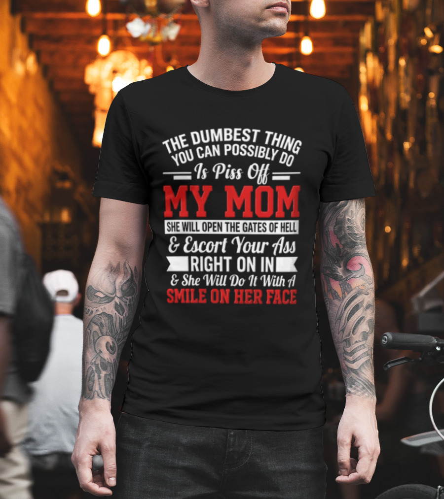 The Dumbest Thing You Can Possibly Do Is Piss Off My Mom Escort Your Ass Right On In With A Smile On Her Face T-Shirt