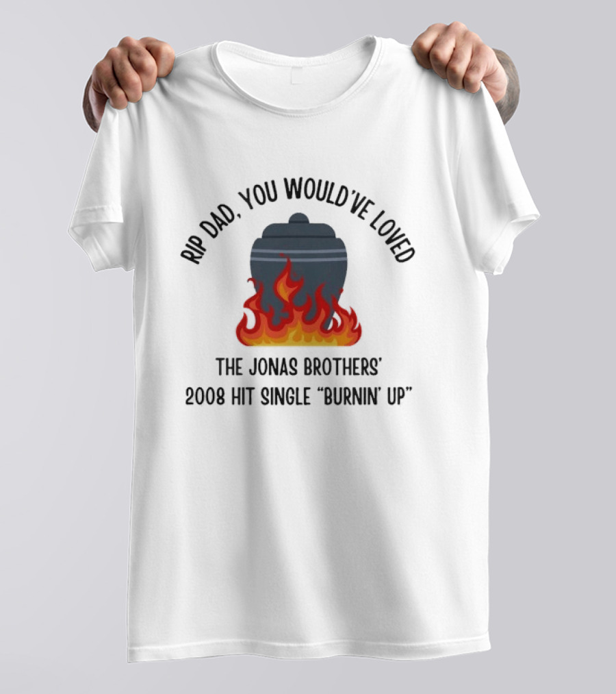 Rip Dad You Would've Loved The Jonas Brothers 2008 Hit Single Burnin' Up Flames Urn T-Shirt