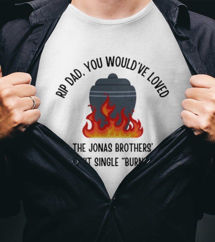 Rip Dad You Would've Loved The Jonas Brothers 2008 Hit Single Burnin' Up Flames Urn T-Shirt