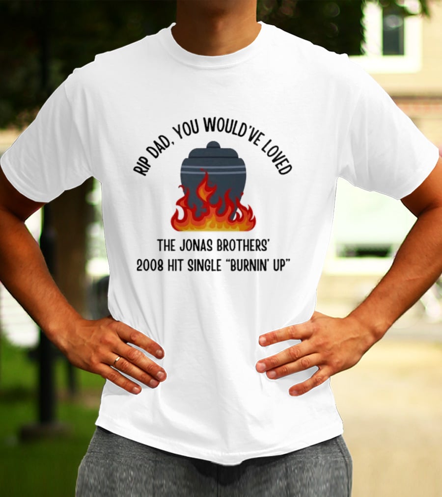 Rip Dad You Would've Loved The Jonas Brothers 2008 Hit Single Burnin' Up Flames Urn T-Shirt