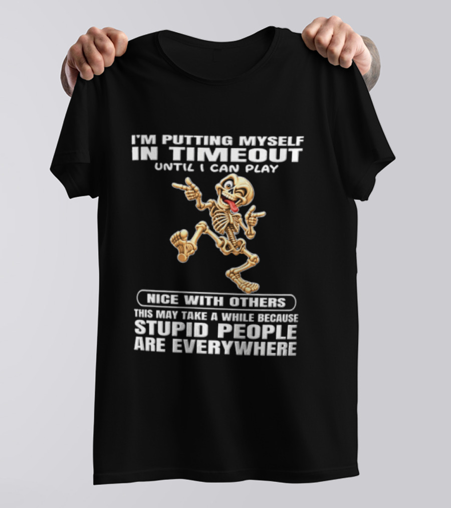 IM Putting Myself In Timeout Because Stupid People Are Everywhere T-Shirt