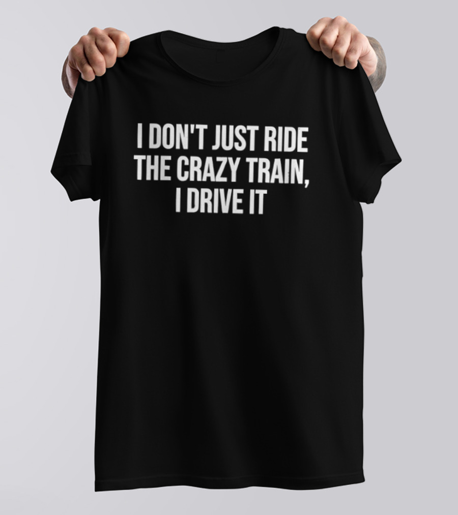 I Don't Just Ride The Crazy Train I Drive It T-Shirt