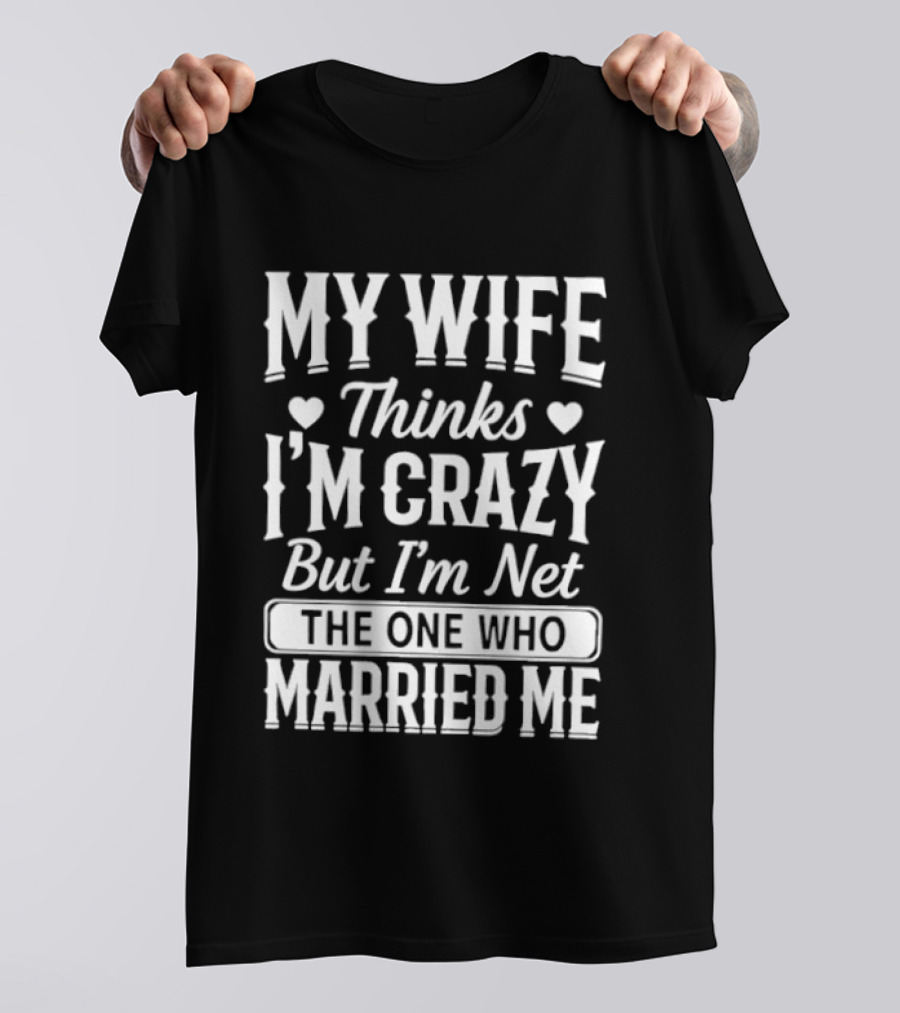 My Wife Thinks I'm Crazy But I'm Not The One Who Married Me T-Shirt