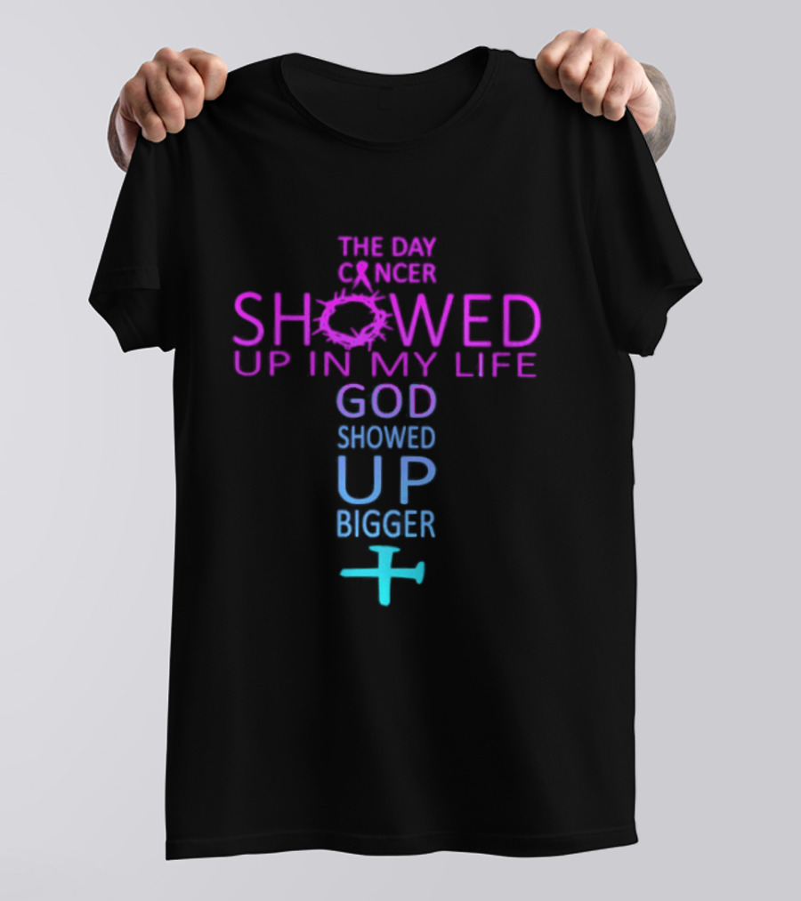 The Day Cancer Showed Up In My Life God Showed Up Bigger Cross T-Shirt