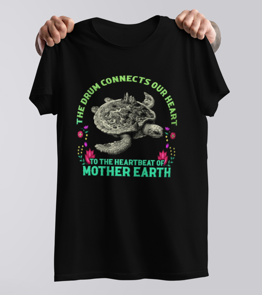 The Drum Connects Our Heart To The Heartbeat Of Mother Earth Turtle With Flowers T-Shirt