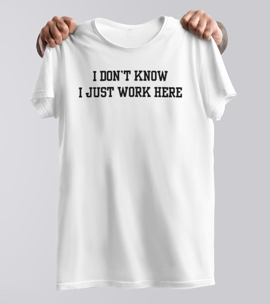 I Don't Know I Just Work Here T-Shirt