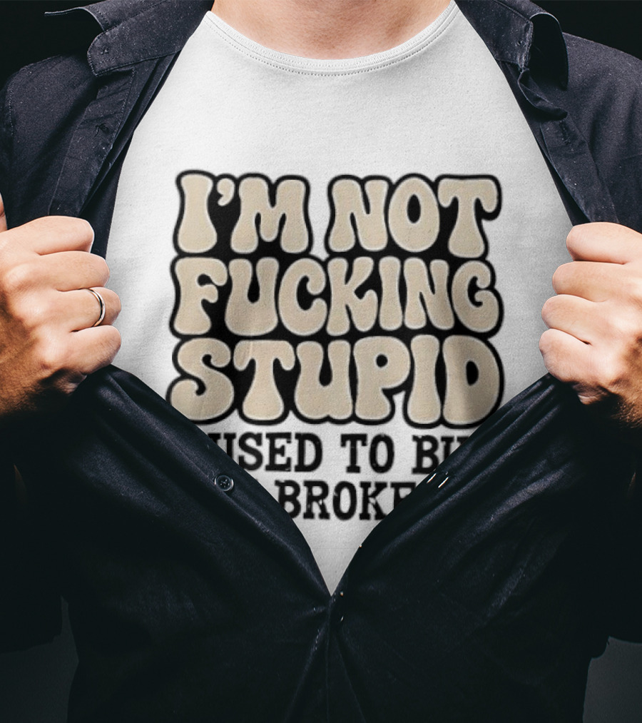 I'm Not Fucking Stupid I Used To But We Broke Up T-Shirt