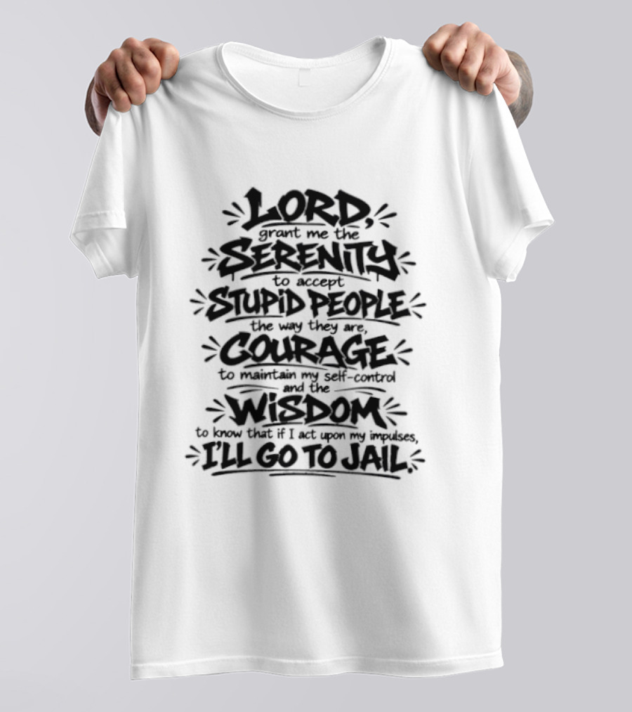 Lord Grant Me Serenity To Accept Stupid People Courage Wisdom Or I'll Go To Jail T-Shirt