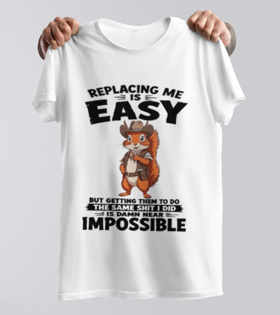 Replacing Me Is Easy Cowboy Squirrel Humor Impossible Task T-Shirt