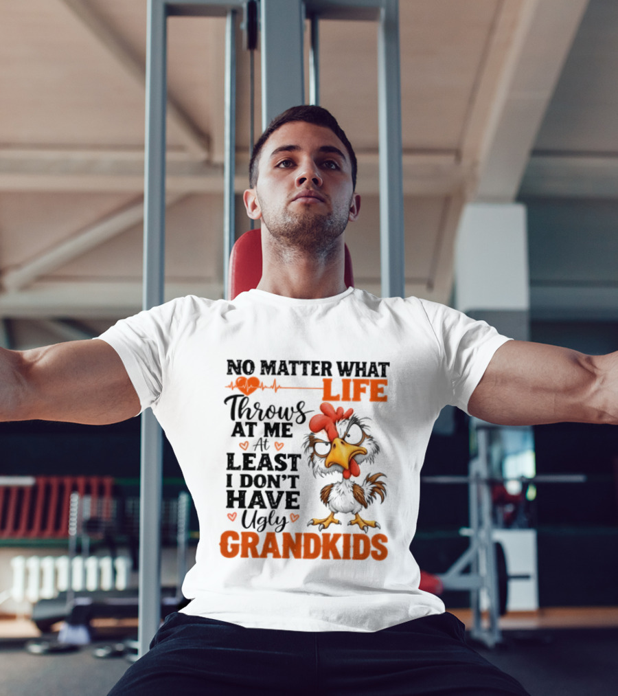 No Matter What Life Throws At Me Funny Ugly Grandkids Chicken T-Shirt