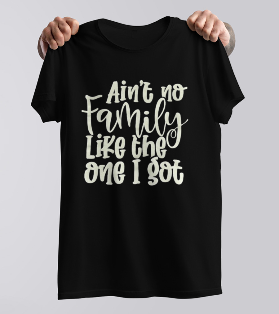 Ain't No Family Like The One I Got T-Shirt