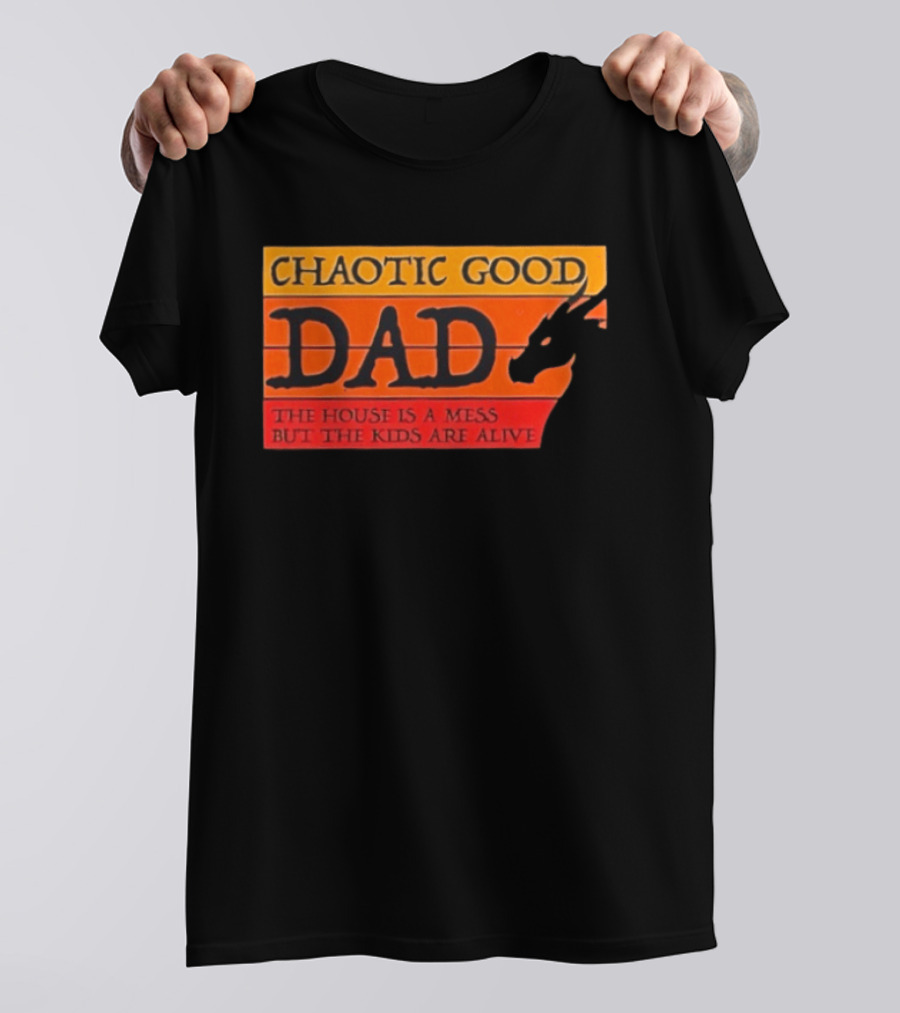 Chaotic Good Dad The House Is A Mess But The Kids Are Alive Dragon Motif T-Shirt