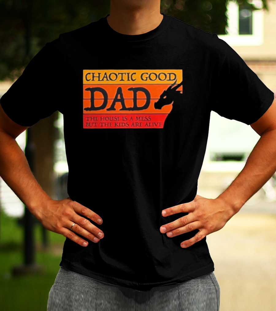 Chaotic Good Dad The House Is A Mess But The Kids Are Alive Dragon Motif T-Shirt