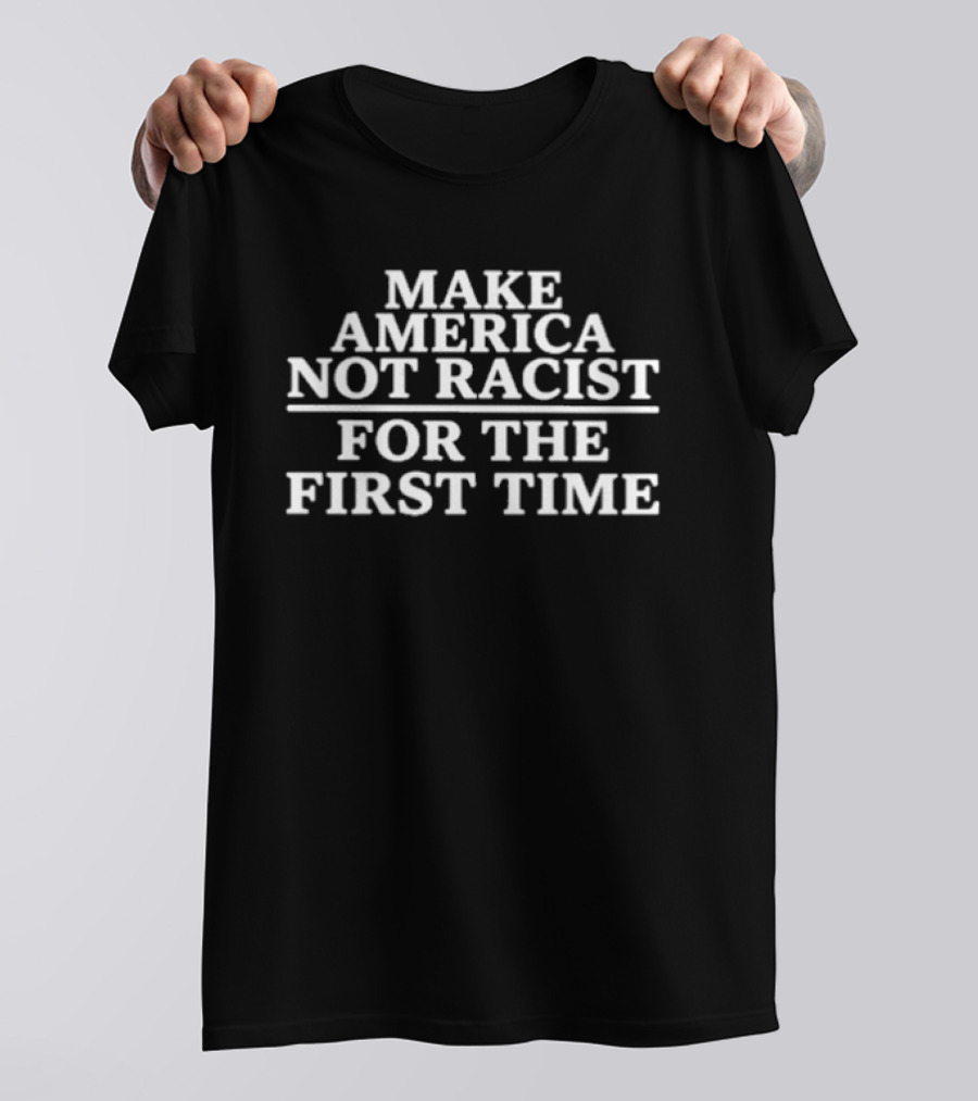 Make America Not Racist For The First Time Political Activism Unity T-Shirt