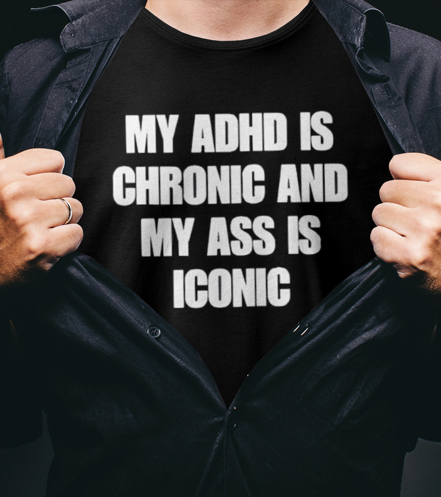 My ADHD Is Chronic And My Ass Is T-Shirt