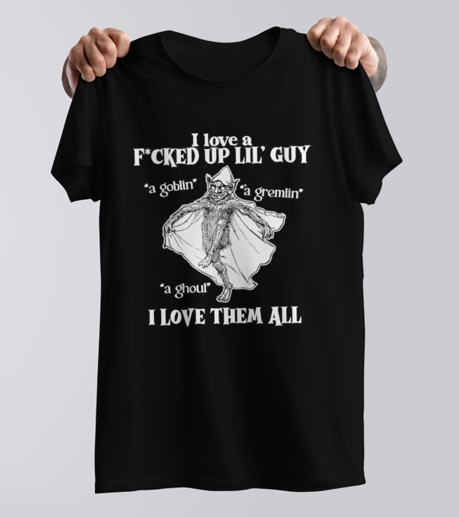 I Love A Fcked Up Lil' Guy Goblin Gremlin Ghoul I Love Them All T-Shirt