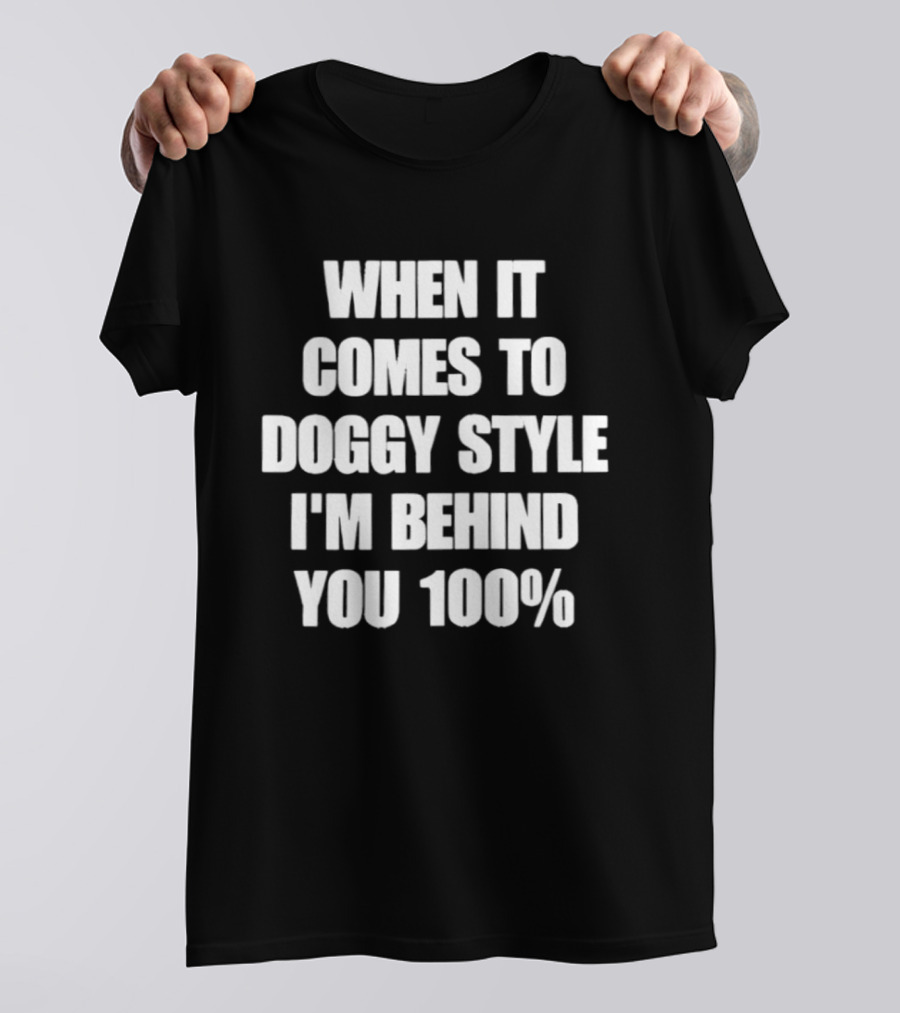 When It Comes To Doggy Style I'm Behind You 100% T-Shirt