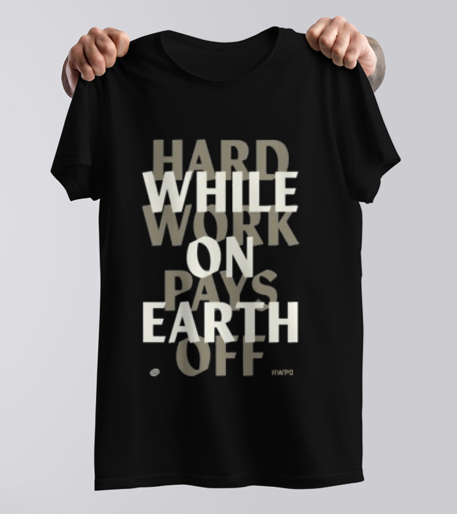 Hard Work While On Earth Pays Off T-Shirt