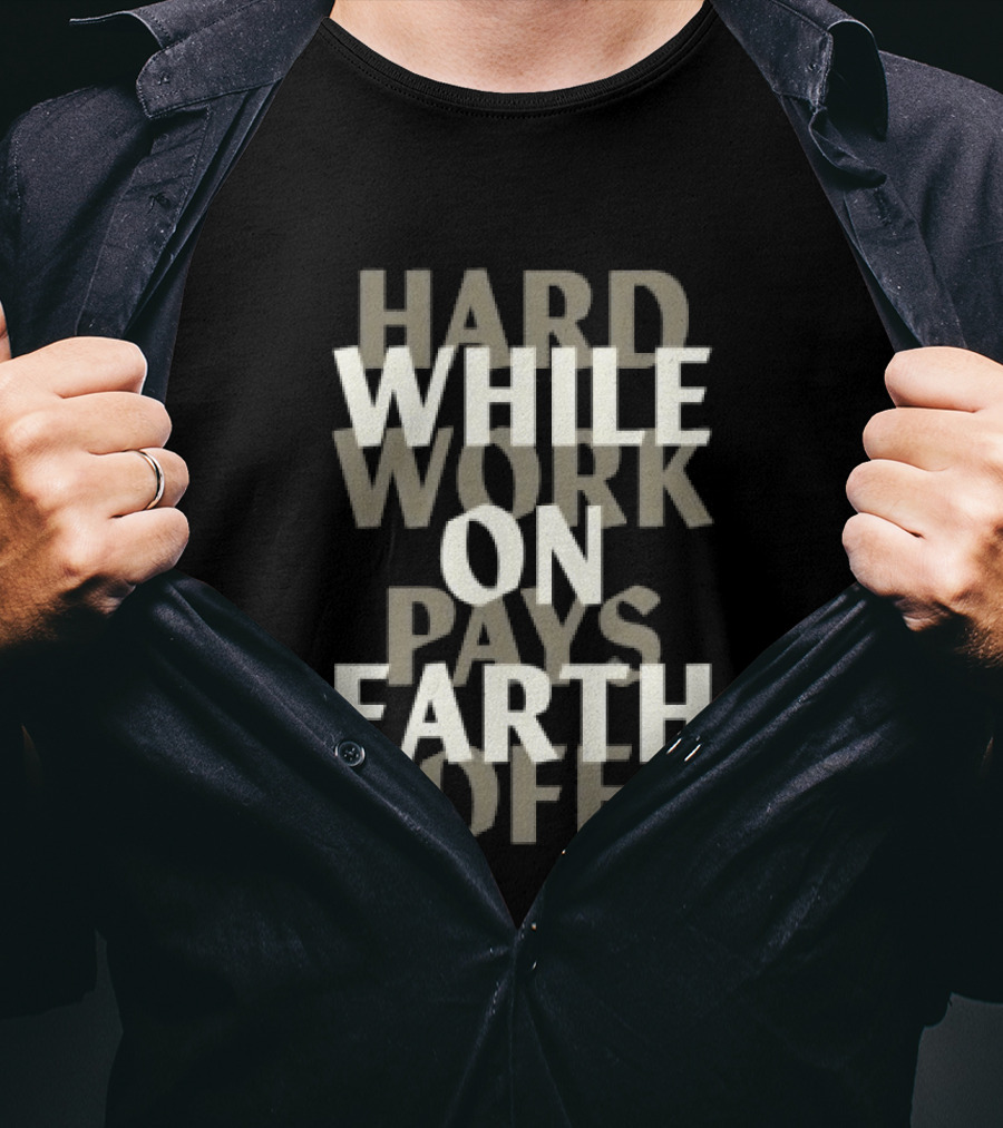 Hard Work While On Earth Pays Off T-Shirt