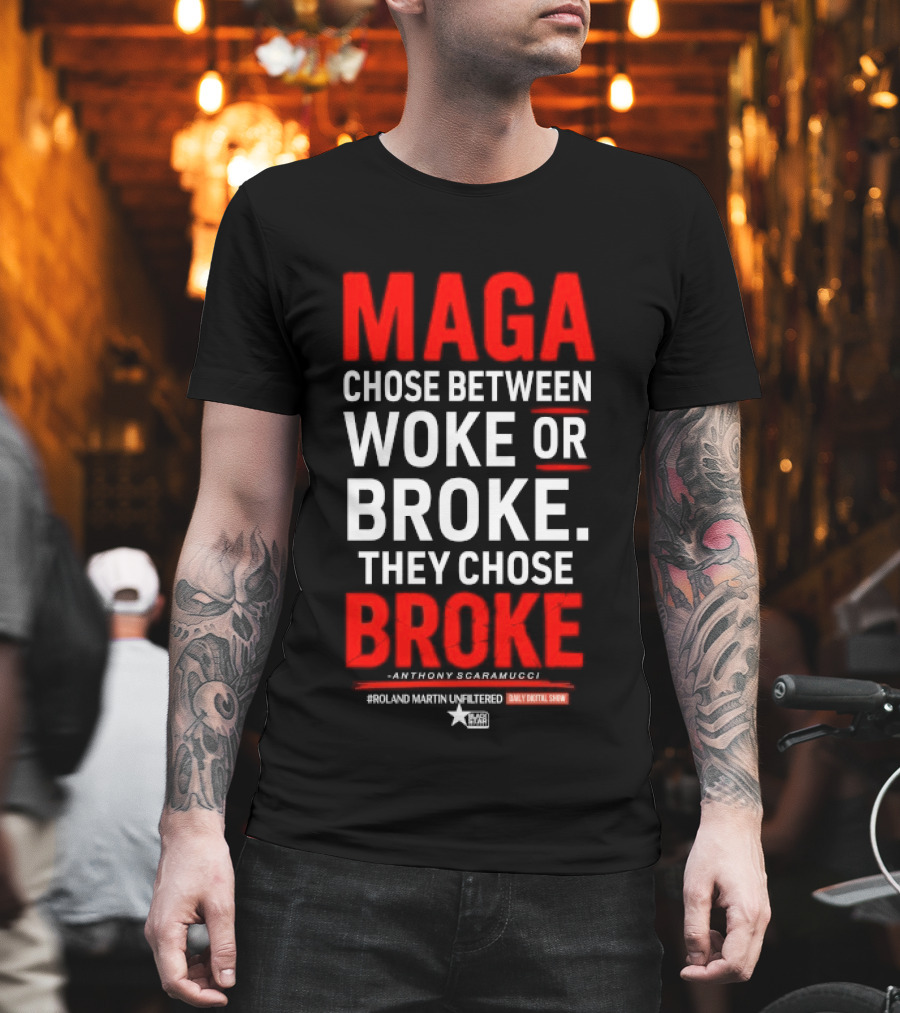 Roland Martin Unfiltered Daily Digital Show Maga Chose Between Woke Or Broke They Chose Broke Anthony Scaramucci T-Shirt