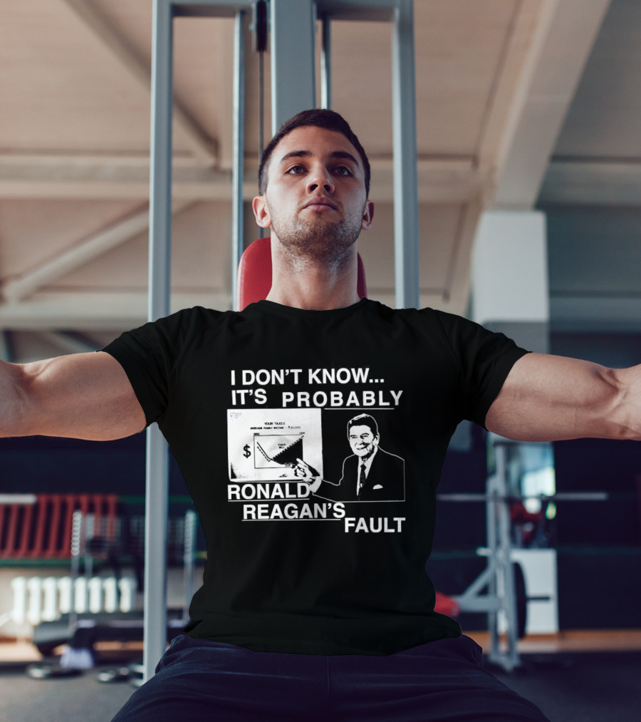 I Don't Know It's Probably Ronald Reagan's Fault Political Humor T-Shirt