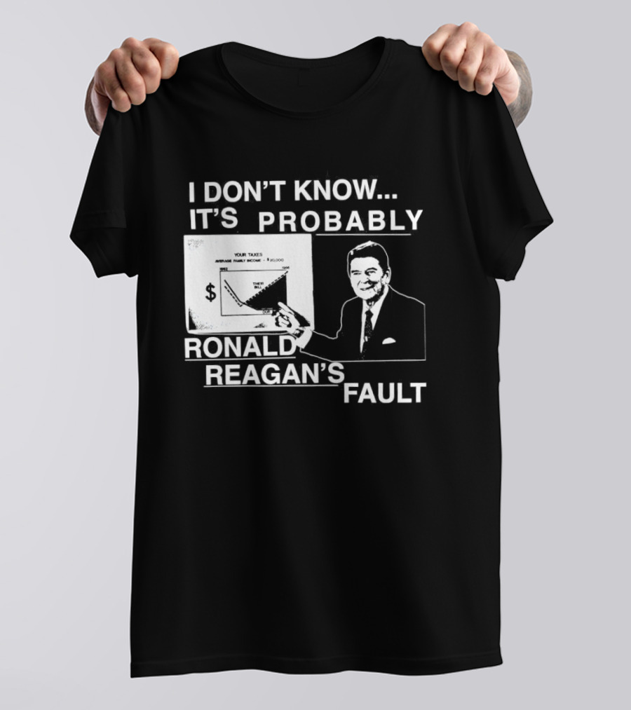 I Don't Know It's Probably Ronald Reagan's Fault Political Humor T-Shirt