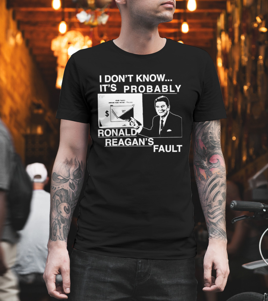 I Don't Know It's Probably Ronald Reagan's Fault Political Humor T-Shirt