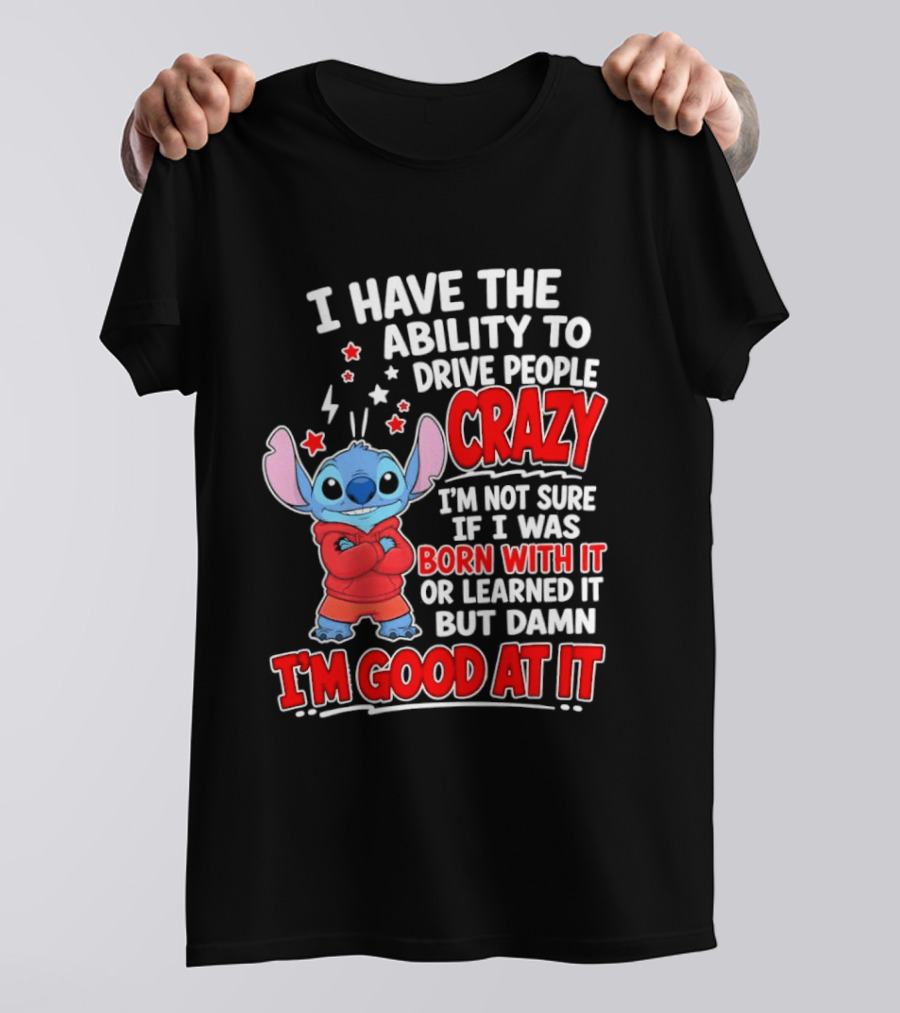 Stitch I Have The Ability To Drive People Crazy I'm Not Sure If I Was Born With It But Damn I'm Good At It T-Shirt