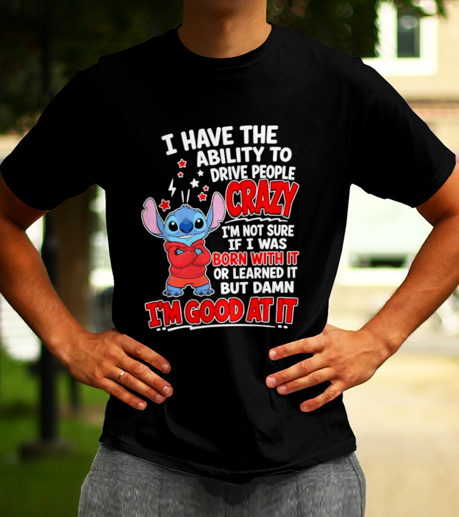 Stitch I Have The Ability To Drive People Crazy I'm Not Sure If I Was Born With It But Damn I'm Good At It T-Shirt