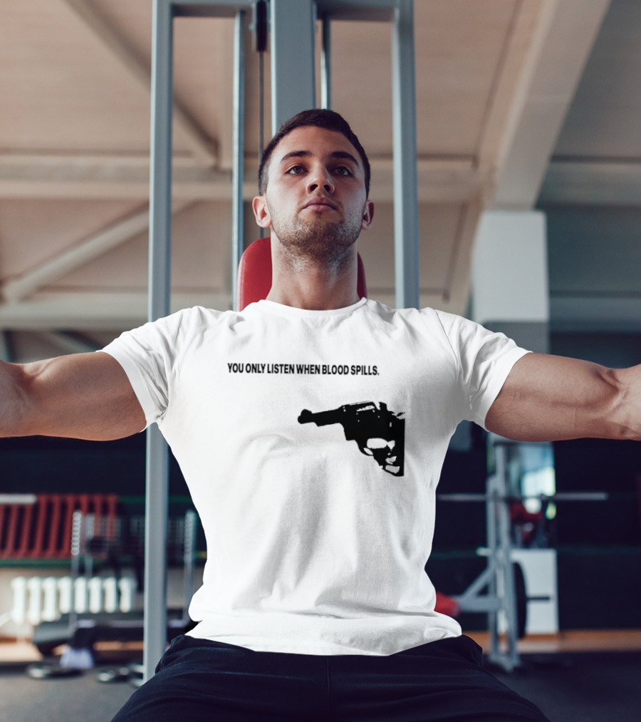 You Only Listen When Blood Spills Gun Protest Message T-Shirt
