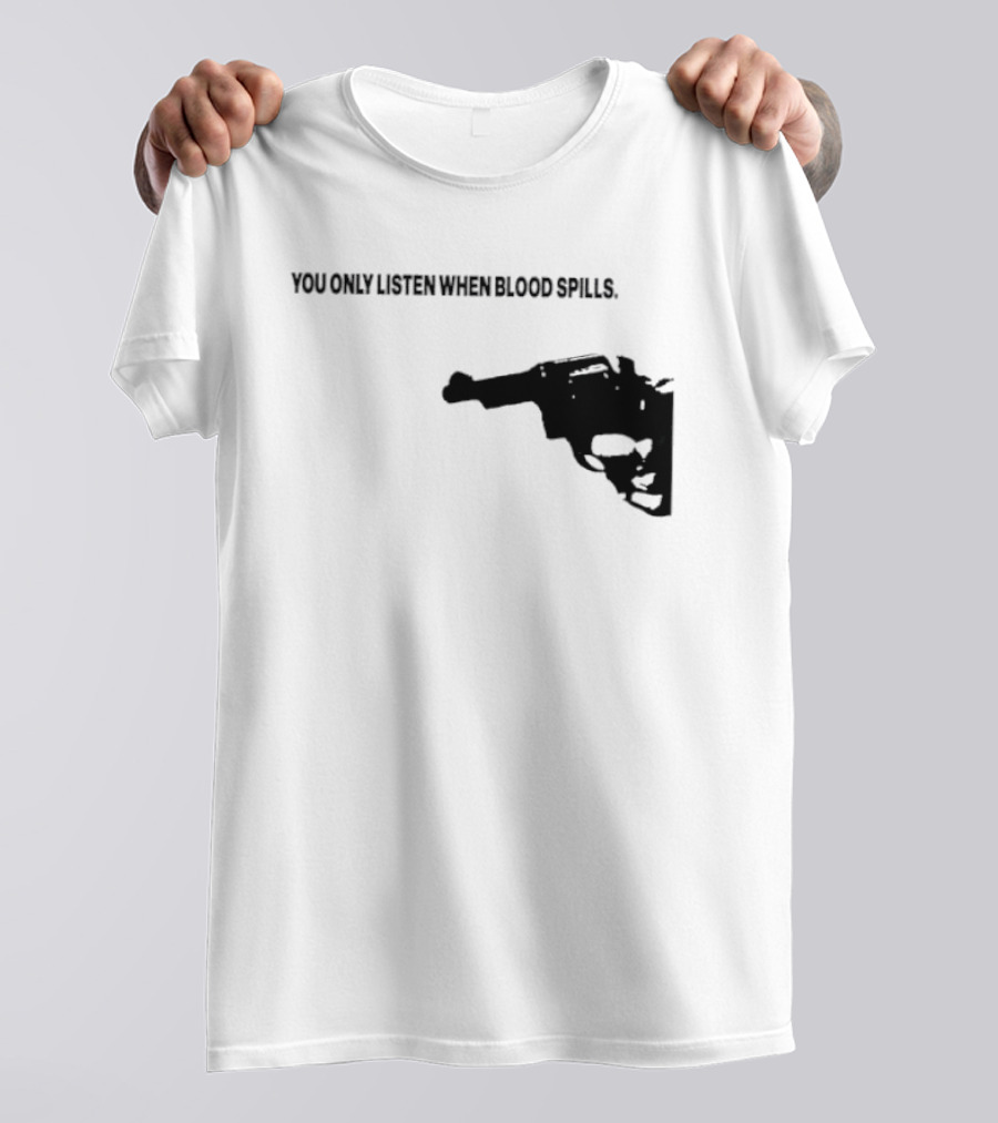 You Only Listen When Blood Spills Gun Protest Message T-Shirt