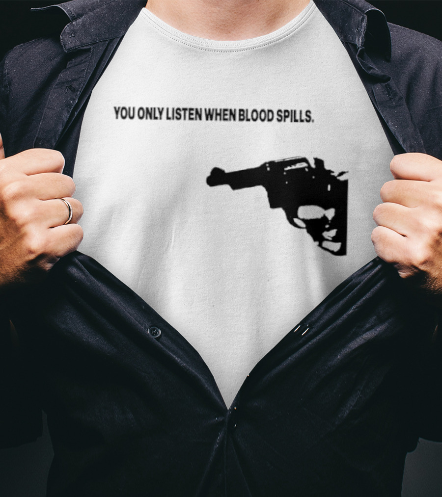 You Only Listen When Blood Spills Gun Protest Message T-Shirt