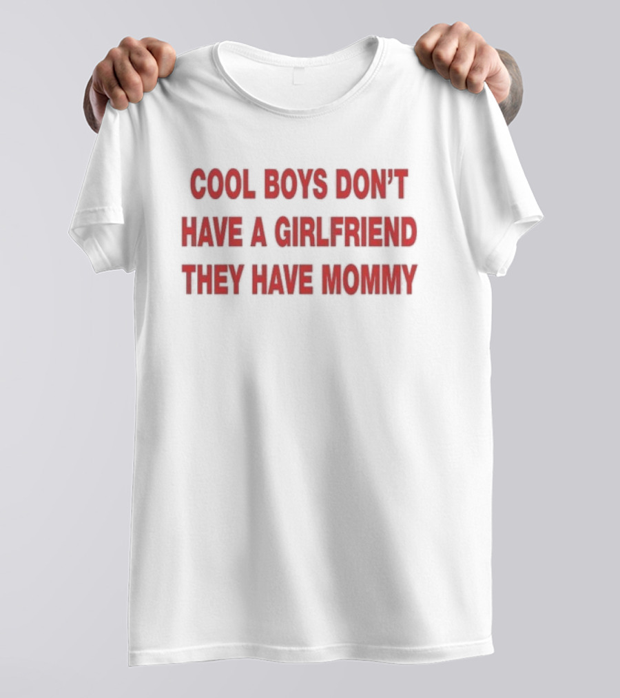 Cool Boys Don't Have A Girlfriend They Have Mommy T-Shirt
