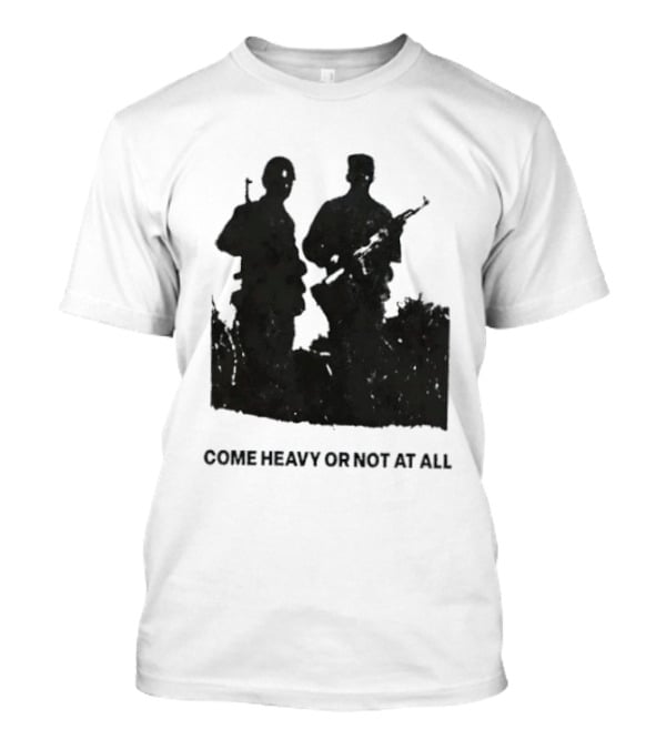 Come Heavy Or Not At All Military Soldiers With Weapons T-Shirt