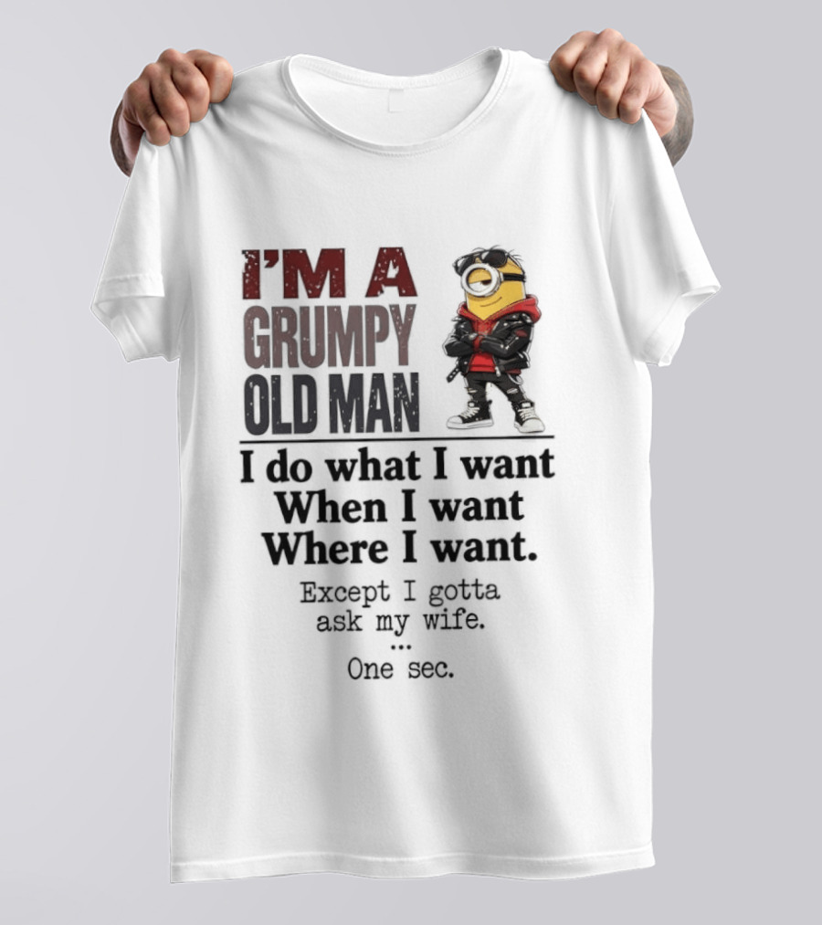 I'm A Grumpy Old Man I Do What I Want When I Want Where I Want Except I Gotta Ask My Wife One Sec Despicable Minion T-Shirt