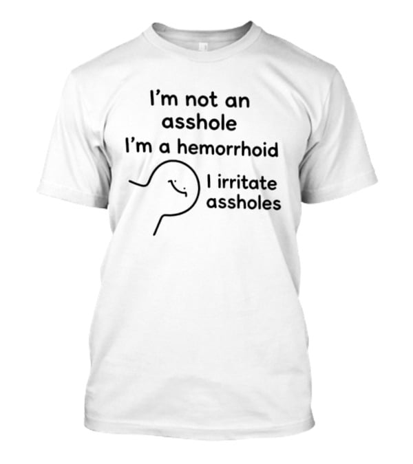 I'm Not An Asshole I'm A Hemorrhoid I Irritate Assholes T-Shirt
