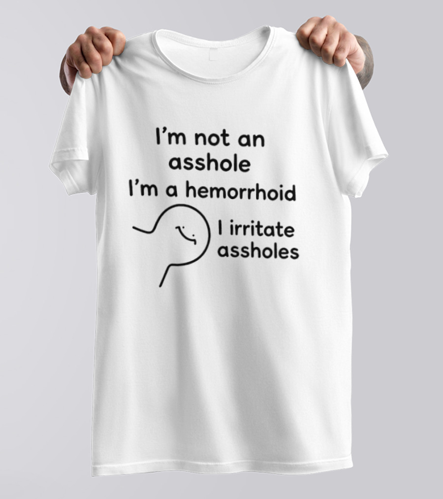 I'm Not An Asshole I'm A Hemorrhoid I Irritate Assholes T-Shirt
