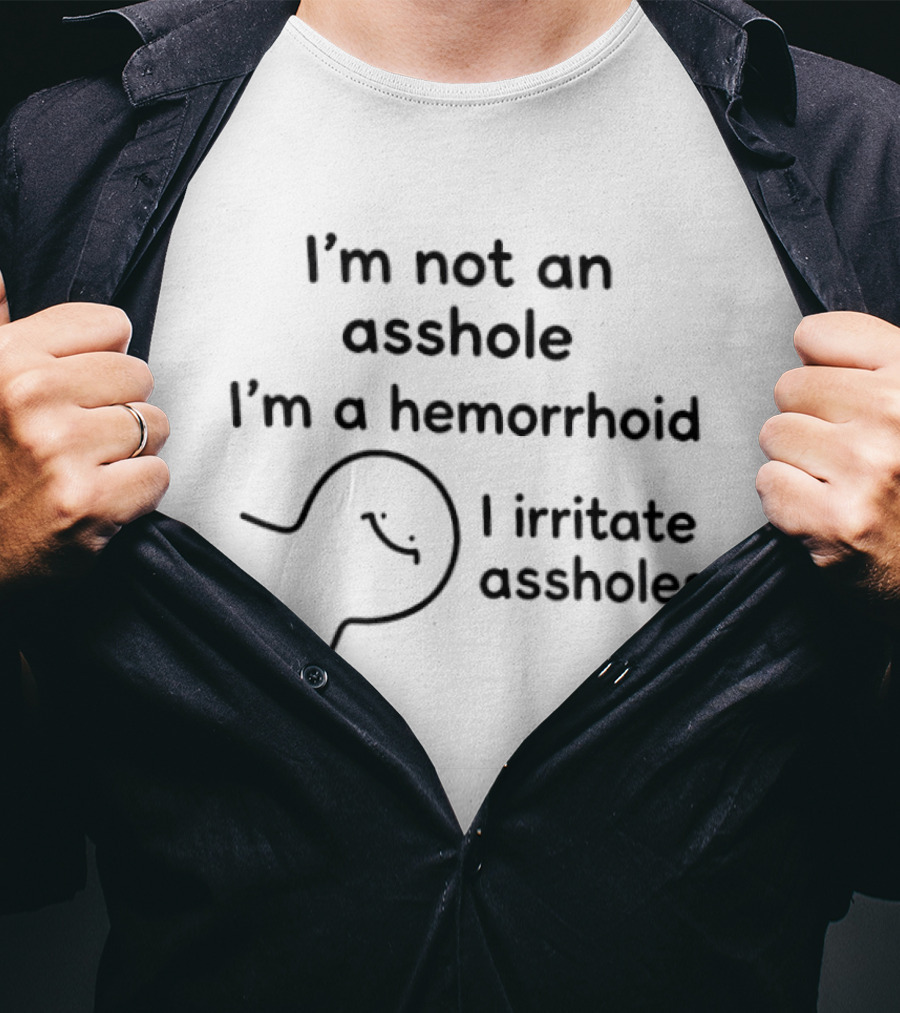 I'm Not An Asshole I'm A Hemorrhoid I Irritate Assholes T-Shirt
