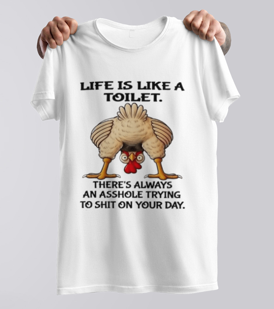 Life Is Like A Toilet There's Always An Asshole Trying To Shit On Your Day Funny Upside Down Chicken T-Shirt