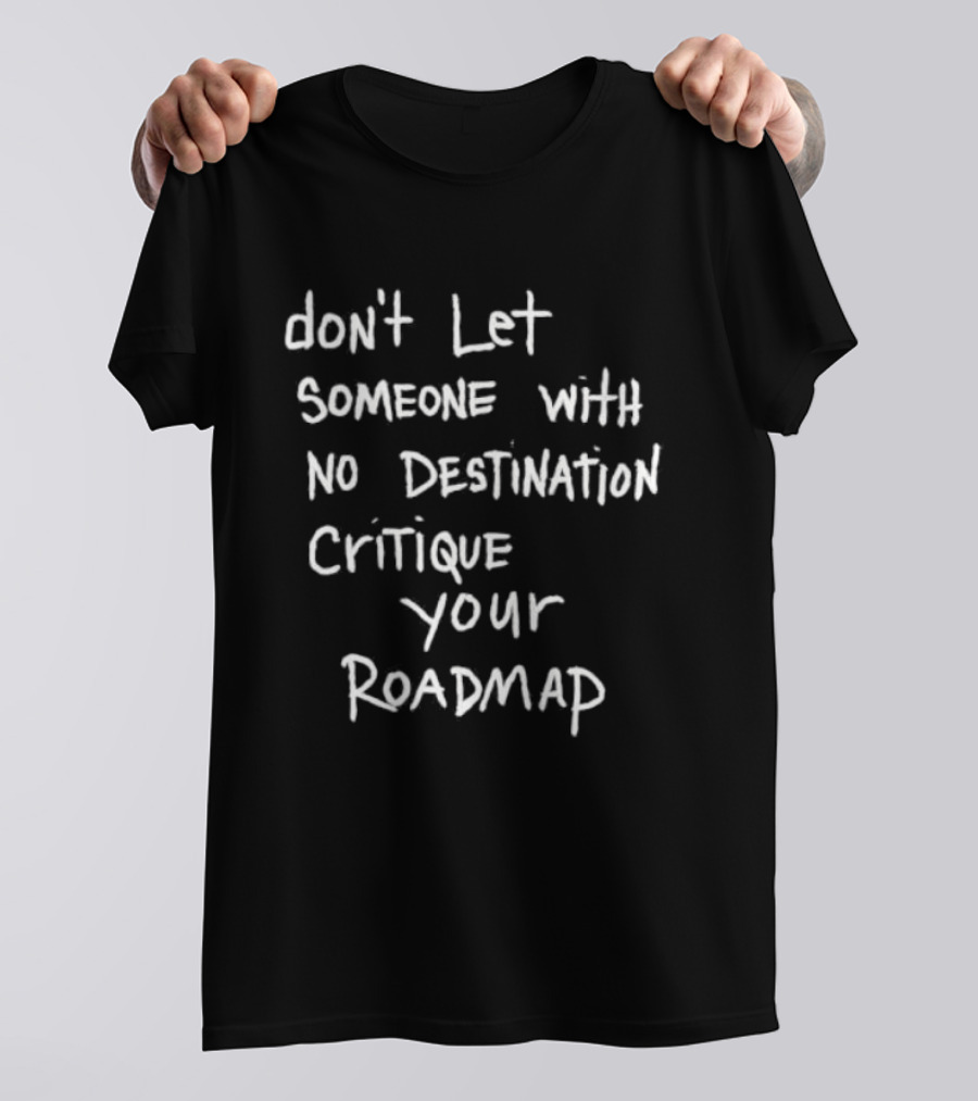 Don't Let Someone With No Destination Critique Your Roadmap T-Shirt