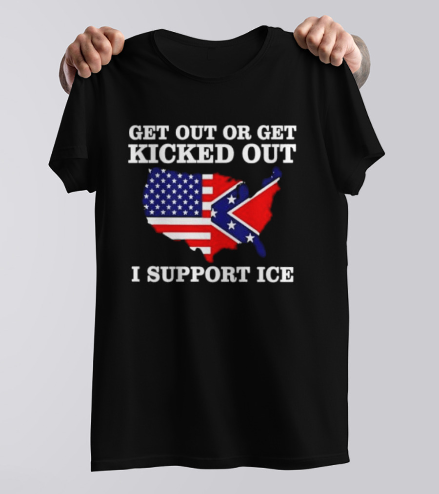 Get Out Or Get Kicked Out I Support ICE Map With American And Confederate Flag T-Shirt