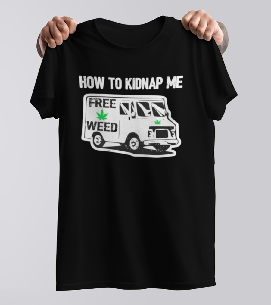How To Kidnap Me Free Weed Van Funny Cannabis Humor T-Shirt