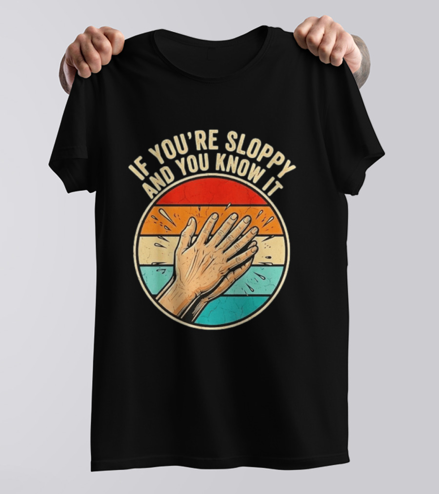 If You're Sloppy And You Know It Clap Hands T-Shirt