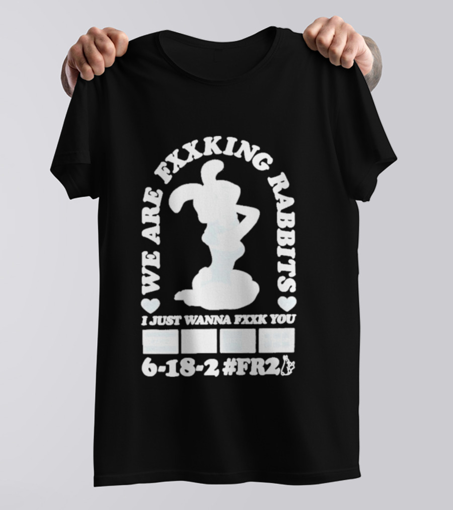 We Are Fxxking Rabbits I Just Wanna Fxxk You 6 18 2 #FR2 T-Shirt