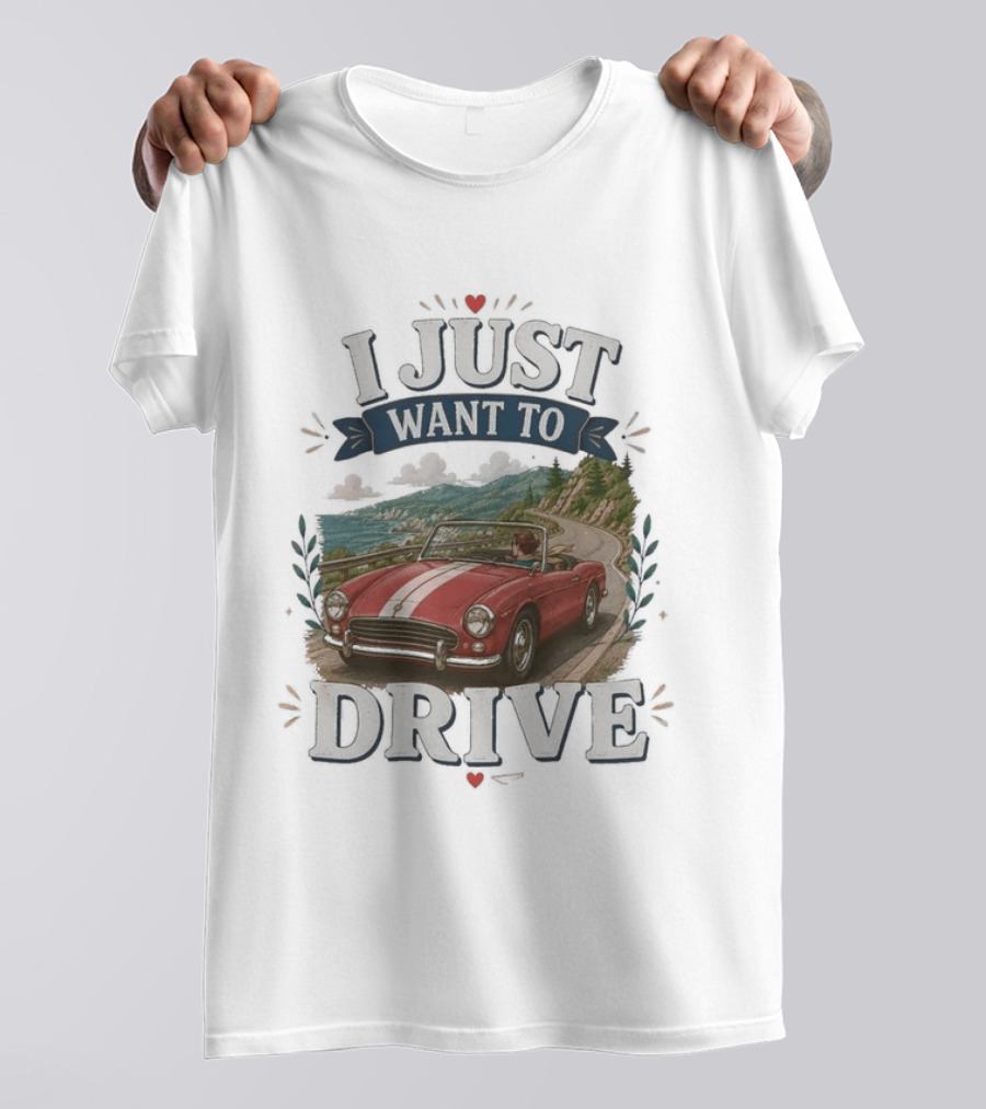 I Just Want To Drive Classic Car Scenic Adventure T-Shirt